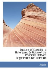 Systems of Education a History and Criticism of the Principles Methods Organization and Moral dis