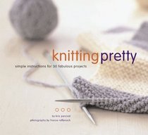 Knitting Pretty: Simple Instructions for 30 Fabulous Projects