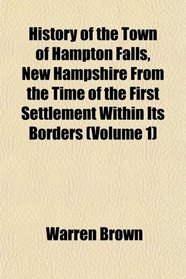 History of the Town of Hampton Falls, New Hampshire From the Time of the First Settlement Within Its Borders (Volume 1)