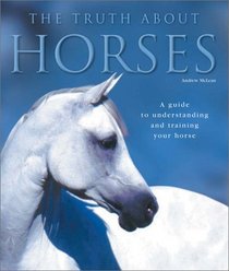 The Truth About Horses: A Guide to Understanding and Training Your Horse