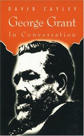George Grant in Conversation (In Conversation series)