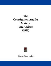 The Constitution And Its Makers: An Address (1911)
