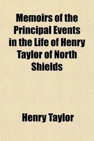 Memoirs of the Principal Events in the Life of Henry Taylor of North Shields
