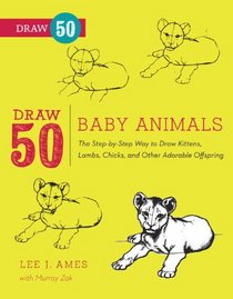 Draw 50 Baby Animals: The Step-by-Step Way to Draw Kittens, Lambs, Chicks, Puppies, and Other Adorable Offspring