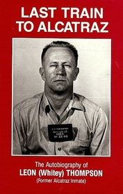 Last Train To Alcatraz: The Autobiography of Leon 'Whitey' Thompson (Former Alcatraz Inmate)