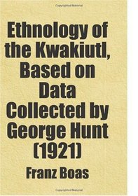 Ethnology of the Kwakiutl, Based on Data Collected by George Hunt (1921): Includes free bonus books.