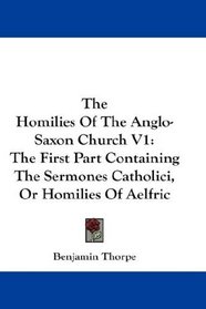 The Homilies Of The Anglo-Saxon Church V1: The First Part Containing The Sermones Catholici, Or Homilies Of Aelfric