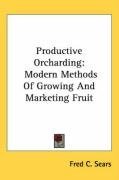 Productive Orcharding: Modern Methods Of Growing And Marketing Fruit