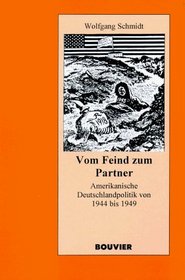 Vom Feind zum Partner: Amerikanische Deutschlandpolitik von 1944 bis 1949 (German Edition)