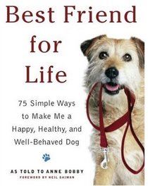 Best Friend for Life: 75 Simple Ways to Make Me a Happy, Healthy, and Well-Behaved Dog