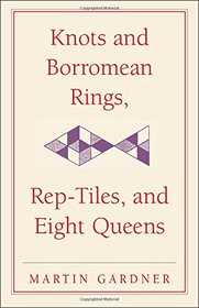 Knots & Borromean Rings, Rep-Tiles & Eight Queens: Martin Gardner's Unexpected Hanging (New Martin Gardner Mathematical Library)