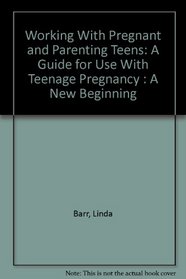 Working With Pregnant and Parenting Teens: A Guide for Use With Teenage Pregnancy : A New Beginning