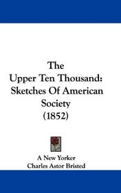The Upper Ten Thousand: Sketches Of American Society (1852)