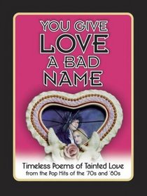 You Give Love a Bad Name: Timeless Poems of Tainted Love from the Pop Hits of the '70s and '80s