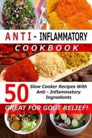 Anti Inflammatory Cookbook - 50 Slow Cooker Recipes With Anti - Inflammatory Ingredients: Great For Gout! (Slow Cooker Cookbooks)