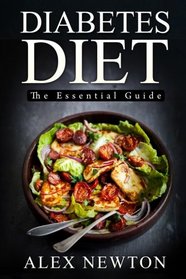 Diabetes Diet: The Essential Guide: The Step By Step Guide To Reverse Diabetes with over 350+ Delicious Recipes & One Full Month Diabetic Meal Plan (Diabetes Cure Cook Book)