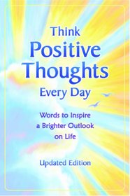 Think Positive Thoughts Every Day: Words to Inspire a Brighter Outlook on Life (Updated Edition)