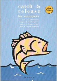 Catch and Release for Managers: A Guide for Self Leadership, Delegation & Follow-Through, Based on the Principles of Sport Fishing & Outcome Management