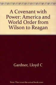 A Covenant with Power: America and World Order from Wilson to Reagan.