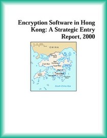 Encryption Software in Hong Kong: A Strategic Entry Report, 2000 (Strategic Planning Series)