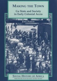 Making the Town: Ga State and Society in Early Colonial Ghana (Social History of Africa)