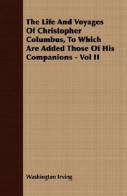 The Life And Voyages Of Christopher Columbus, To Which Are Added Those Of His Companions - Vol II