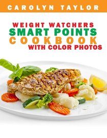 Weight Watchers Smart Points Cookbook with COLOR PHOTOS: Complete Smart Point, Serving Size, Pictures, and Nutrition Info for Every Recipe; Top Weight Watchers Recipes for Rapid Fat Loss