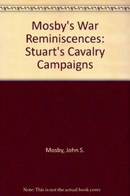 Mosby's War Reminiscences: Stuart's Cavalry Campaigns