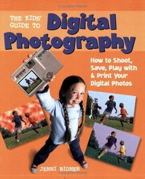 The Kids' Guide to Digital Photography : How to Shoot, Save, Play with & Print Your Digital Photos