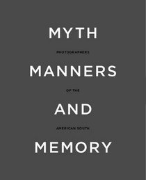 Myth, Manners and Memory: Photographers of the American South