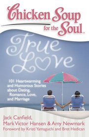 Chicken Soup for the Soul: True Love: 101 Heartwarming and Humorous Stories about Dating, Romance, Love and Marriage