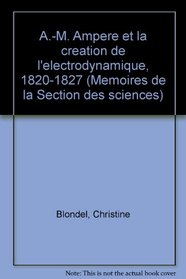 A.-M. Ampere et la creation de l'electrodynamique, 1820-1827 (Memoires de la Section des sciences) (French Edition)