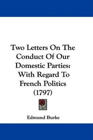 Two Letters On The Conduct Of Our Domestic Parties: With Regard To French Politics (1797)