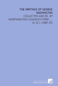 The Writings of George Washington: Collected and Ed. By Worthington Chauncey Ford ... (V.10 ) (1889-93)