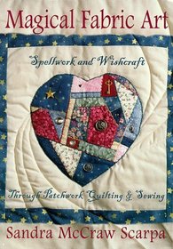 Magical Fabric Art: Spellwork & Wishcraft through Patchwork Quilting and Sewing