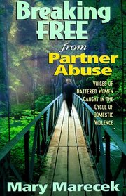 Breaking Free from Partner Abuse : Voices of Battered Women Caught in the Cycle of Domestic Violence