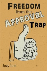 Freedom from the Approval Trap: End the Enslavement to Others' Opinions and Live