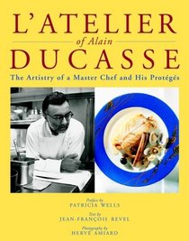L'Atelier of Alain Ducasse : The Artistry of a Master Chef and His Proteges