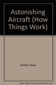 Astonishing Aircraft (How Things Work)