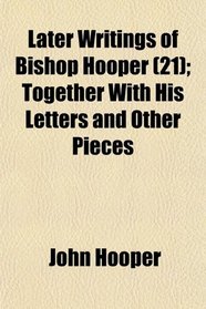 Later Writings of Bishop Hooper (21); Together With His Letters and Other Pieces