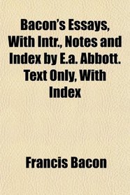 Bacon's Essays, With Intr., Notes and Index by E.a. Abbott. Text Only, With Index