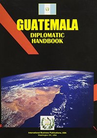 Guatemala Diplomatic Handbook (World Business, Investment and Government Library)