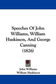 Speeches Of John Williams, William Huskisson, And George Canning (1826)