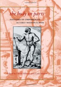 The Body in Parts: Fantasies of Corporeality in Early Modern Europe