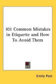 101 Common Mistakes in Etiquette and How To Avoid Them (Kessinger Publishing's Rare Reprints)