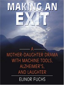 Making An Exit: A Mother-Daughter Drama With Alzheimer's, Machine Tools, And Laughter (Large Print)