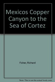 Mexicos Copper Canyon to the Sea of Cortez