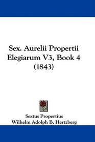 Sex. Aurelii Propertii Elegiarum V3, Book 4 (1843) (Latin Edition)