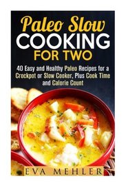 Paleo Slow Cooking for Two: 40 Easy and Healthy Paleo Recipes for a Crockpot or Slow Cooker, Plus Cook Time and Calorie Count (Paleo Diet & Cooking for Two)
