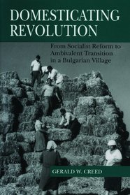 Domesticating Revolution: From Socialist Reform to Ambivalent Transition in a Bulgarian Village